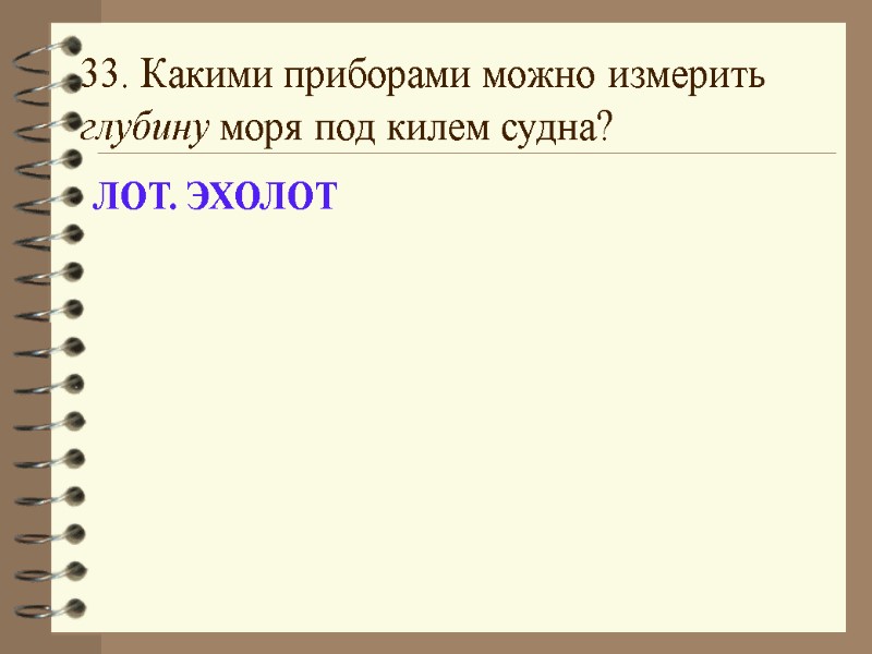33. Какими приборами можно измерить глубину моря под килем судна? ЛОТ. ЭХОЛОТ
